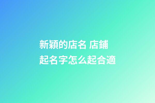 新穎的店名 店鋪起名字怎么起合適